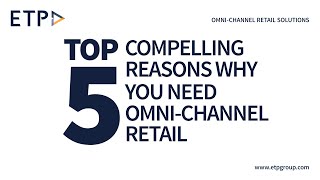 Top 5 Compelling Reasons Why You Need Omni-channel Retail