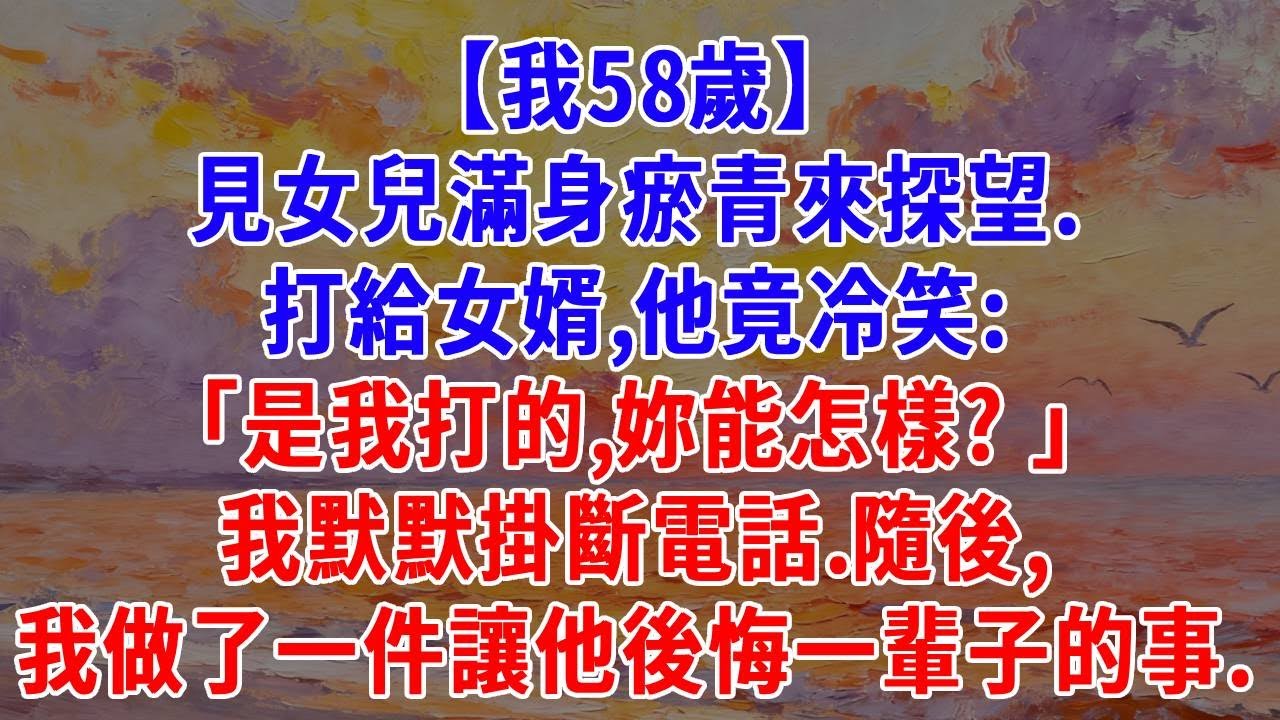 【我58歲】見女兒滿身瘀青來探望。我打給女婿，他竟冷笑：「是我打的，妳能怎樣？ 」 我默默掛斷電話。隨後，我做了一件讓他後悔一輩子的事。