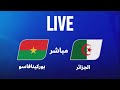 بث مباشر مباراة الجزائر بوركينافاسو دور المجموعات كأس افريقيا 2025 Live Burkina Faso Vs Algérie 