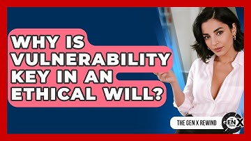 Why Is Vulnerability Key In An Ethical Will? - The Gen X Rewind