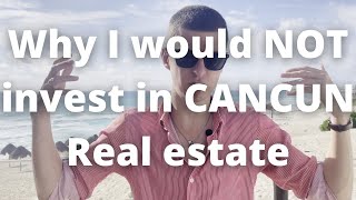 Why I would NOT invest in Cancun Real Estate