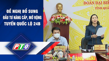 Quảng Ngãi đề nghị bổ sung đầu tư nâng cấp, mở rộng tuyến quốc lộ 24B | PTQ