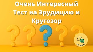 Очень Интересный Тест на Эрудицию и Кругозор