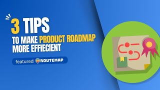 3 Tips to Make Product Roadmap more EFFICIENT with Routemap