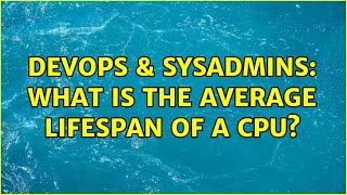DevOps & SysAdmins: What is the average lifespan of a CPU? (10 Solutions!!)