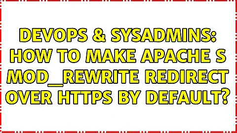 DevOps & SysAdmins: How to make Apache s mod_rewrite redirect over HTTPS by default?