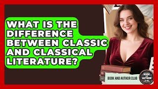 What Is the Difference Between Classic and Classical Literature? | Book and Author Club News
