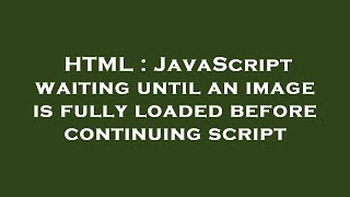 HTML : JavaScript waiting until an image is fully loaded before continuing script