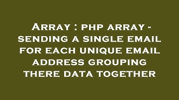 Array : php array - sending a single email for each unique email address grouping there data togethe