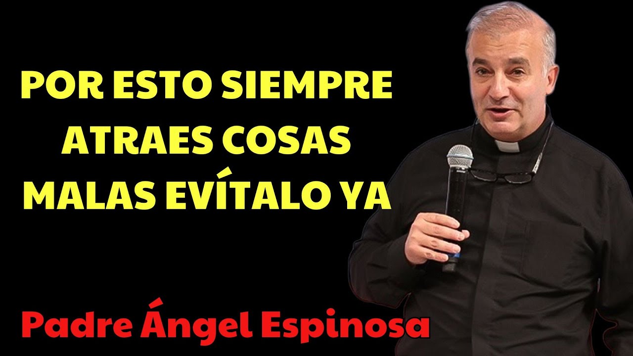 La VERDAD INCÓMODA por la que ATRAES cosas malas DEJA ESTO | padre angel espinosa delos monteros