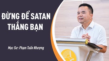 SỨ ĐIỆP MỤC SƯ: Đừng Để Satan Thắng Bạn | Mục Sư Phạm Tuấn Nhượng