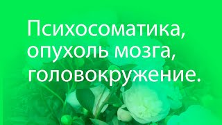 Психосоматика- причины опухоли мозга, головокружения