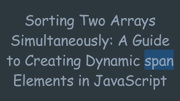 Sorting Two Arrays Simultaneously: A Guide to Creating Dynamic span Elements in JavaScript