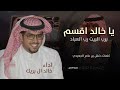 خالد ال بريك یا خالد اقسم برب البيت رب العباد وصدري اللي من هموم الزمان الحداد خالد ال بريك