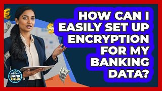 How Can I Easily Set Up Encryption For My Banking Data? - Ask Your Bank Teller