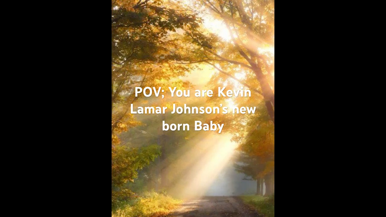 POV: You are Kevin Lamar Johnson’s new born Baby 