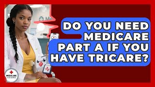 Do You Need Medicare Part A If You Have TRICARE? - Medicare Made Simple Guide