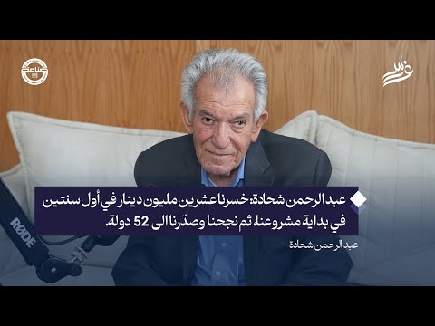 خسرنا عشرين مليون دينار في أول سنتين ثم نجحنا وصد رنا الى 52 دولة عبد الرحمن شحادة في بودكاست غرس