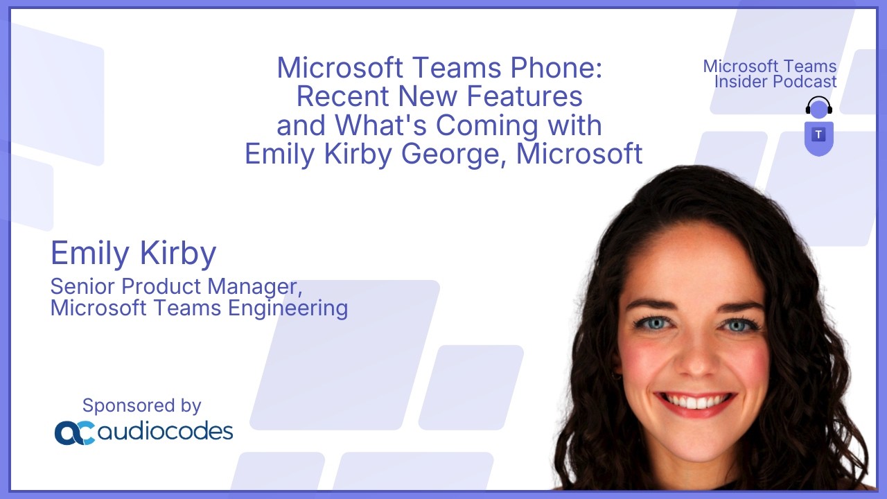 Microsoft Teams Phone: Recent New Features and What's Coming with Emily Kirby, Microsoft