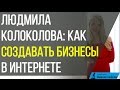 Людмила Колоколова | Как создавать бизнесы в интернете