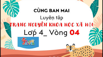 Cùng Maika luyện tập trạng nguyên Khoa học xã hội, vòng 04