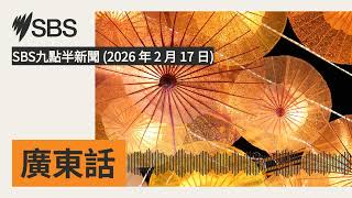 SBS九點半新聞 (2026 年 2 月 17 日) | SBS Cantonese - SBS廣東話節目