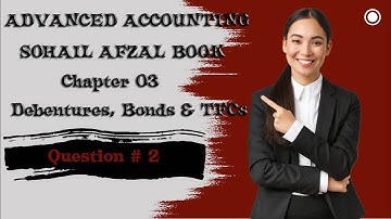 ADVANCED ACCOUNTING CHAPTER 3 ( DEBENTURES, BONDS AND TFCs) Question # 2