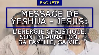 MESSAGE DE YESHUA - JESUS : L'ENERGIE CHRISTIQUE, SON INCARNATION, SA FAMILLE, SA VIE.