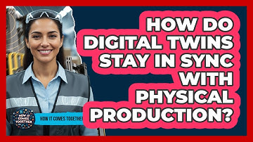 How Do Digital Twins Stay In Sync With Physical Production? - How It Comes Together