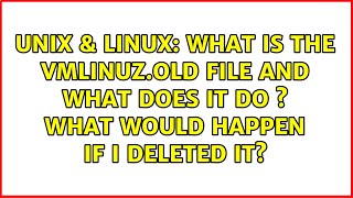 Unix & Linux: What is the vmlinuz.old file and what does it do ? What would happen if I deleted it?