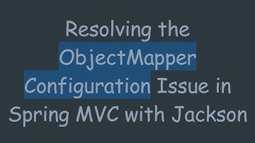 Resolving the ObjectMapper Configuration Issue in Spring MVC with Jackson