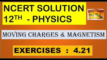 NCERT SOLUTION | CLASS 12 PHYSICS | MOVING CHARGES & MAGNETISM ADDITIONAL EXERCISES 4.21 | CBSE NEET