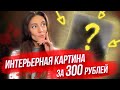 Интерьерная картина ВСЕГО за 300 рублей / МИФ ИЛИ РЕАЛЬНОСТЬ