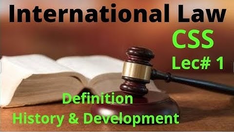 Lecture#1, International Law, Definition, History and Development for CSS