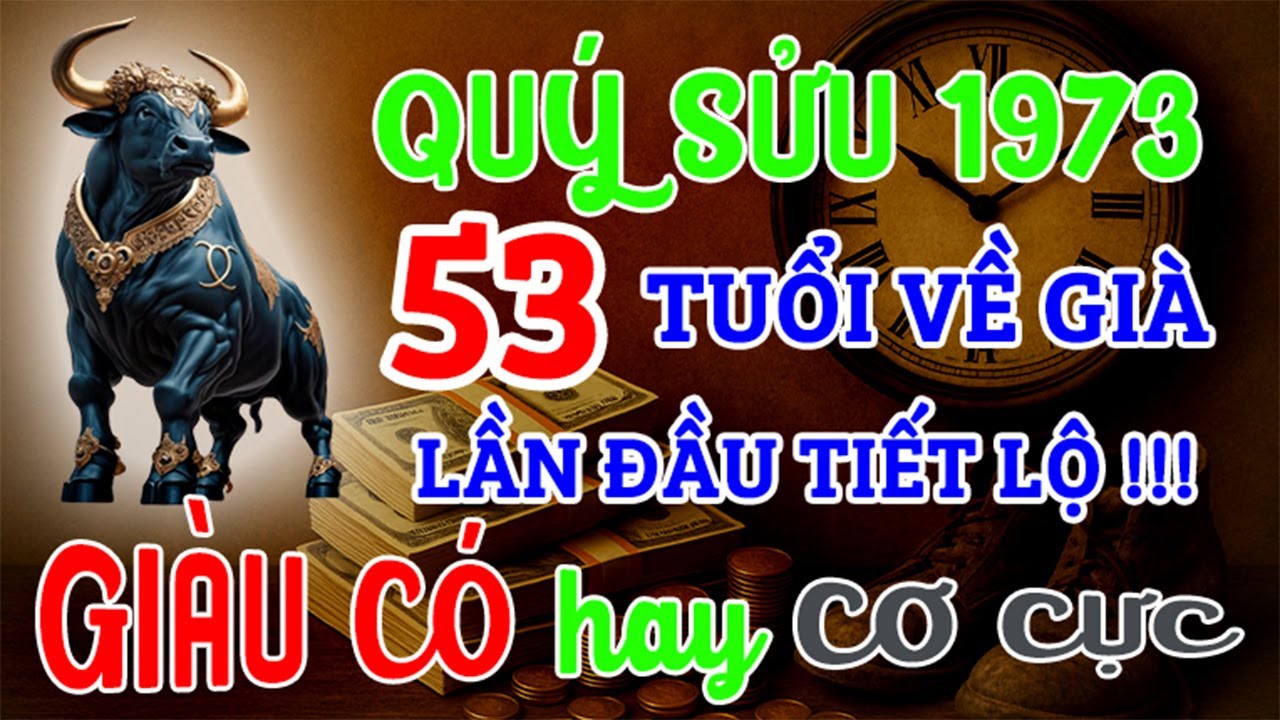 Quý Sửu 1973 từ 53 tuổi về già: GIÀU CÓ hay CƠ CỰC | Bí Mật Hậu Vận, Lần Đầu Được Tiết Lộ !!!