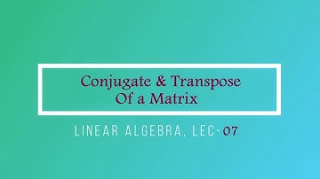 Lec - 07 Conjugate | Transpose Of a Matrix | CSIR UGC NET | GATE MA | IIT JAM MA | B Sc Maths