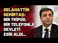 Selahattin Demirtaş: Bir tripod, bir telefonla devleti esir aldı...