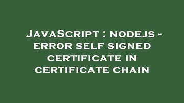 JavaScript : nodejs - error self signed certificate in certificate chain