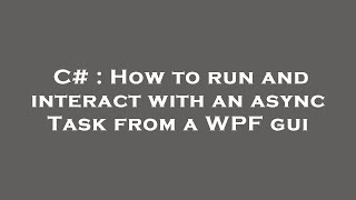 C# : How to run and interact with an async Task from a WPF gui
