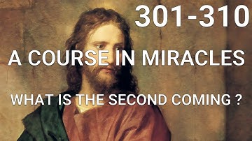 A COURSE IN MIRACLES - Part II - What Is The Second Coming? (lessons 301-310)