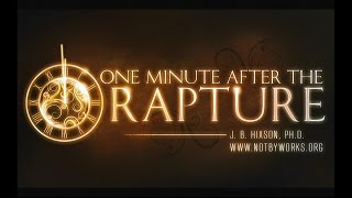J.B.  Hixson, PHD  One Minute After the Rapture (2/22/17)