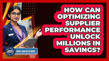 How Can Optimizing Supplier Performance Unlock Millions In Savings? - Smart Logistics Network