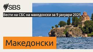 Вести на СБС на македонски за 9 јануари 2025 | SBS Macedonian - СБС Македонски