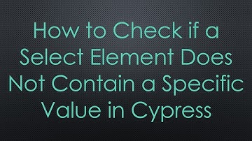 How to Check if a Select Element Does Not Contain a Specific Value in Cypress