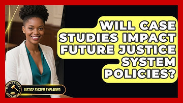 Will Case Studies Impact Future Justice System Policies? - Justice System Explained