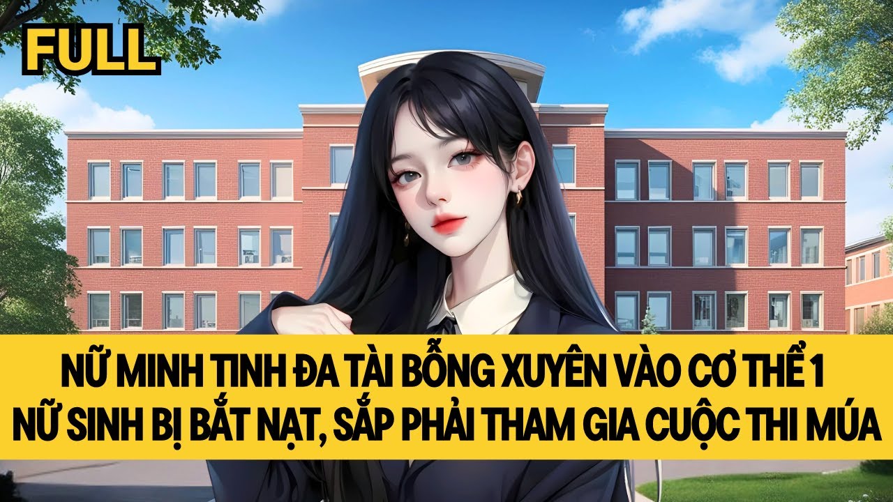 [FULL] NỮ MINH TINH ĐA TÀI XUYÊN VÀO NỮ SINH BỊ BẮT NẠT