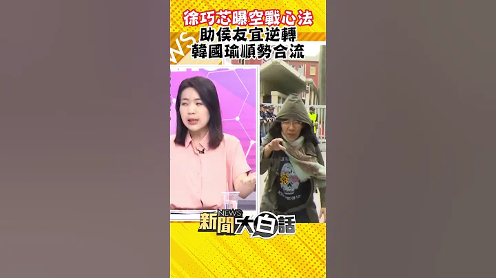 徐巧芯曝空戰心法 助侯友宜逆轉 韓國瑜順勢合流 #Shorts - 天天要聞