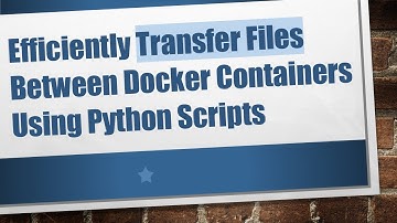 Efficiently Transfer Files Between Docker Containers Using Python Scripts