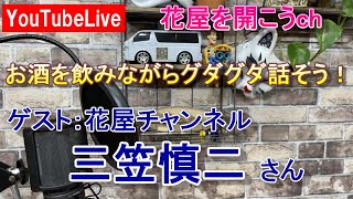 お酒を飲みながらダラダラ話そう！ゲストは花屋チャンネル三笠慎二さん