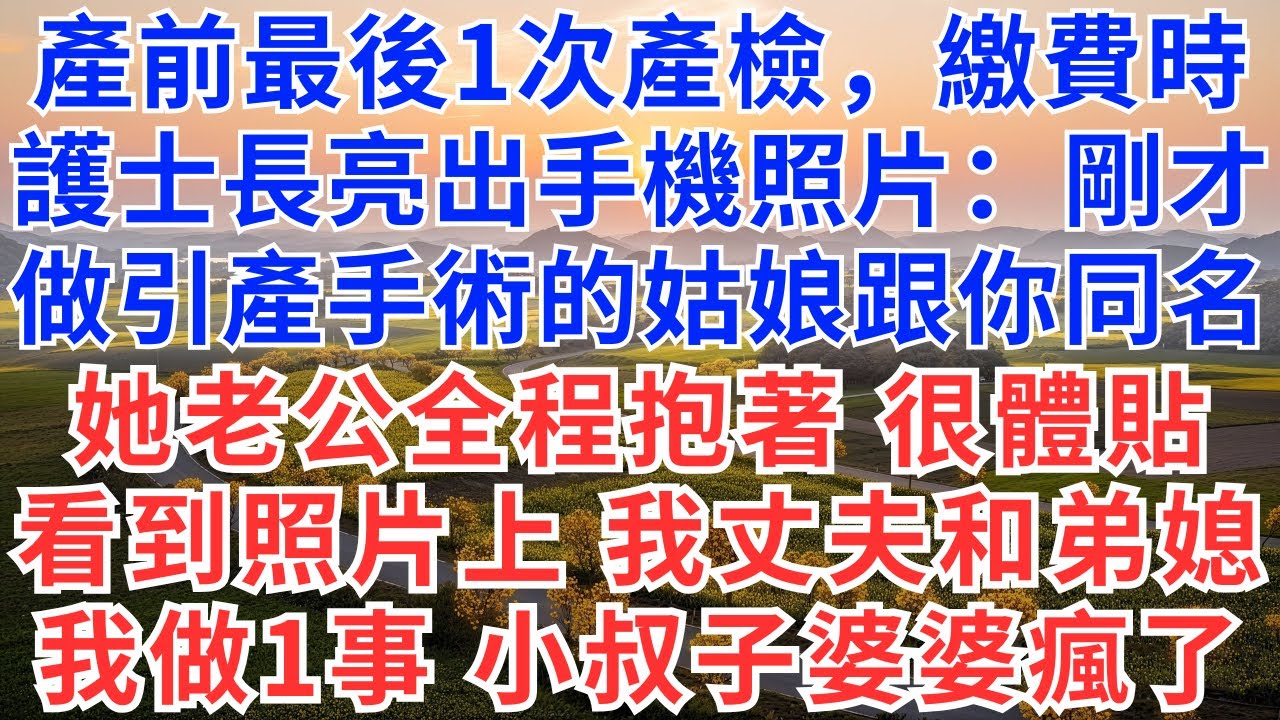 產前最後1次產檢，繳費時，護士長亮出手機照片：剛才做引產手術的姑娘跟你同名？她老公全程抱著她，很體貼，看到照片上是我丈夫和弟媳，我做1事，小叔子瘋了，婆家傻眼！#生活經驗#故事#故事#小說#情感#婚姻